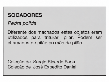 SOCADORES Pedra polida Diferente dos machados estes objetos eram utilizados para triturar, pilar. Podem ser chamados de pilão ou mão de pilão. Coleção de Sérgio Ricardo Faria Coleção de José Expedito Daniel